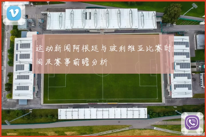 运动新闻阿根廷与玻利维亚比赛时间及赛事前瞻分析