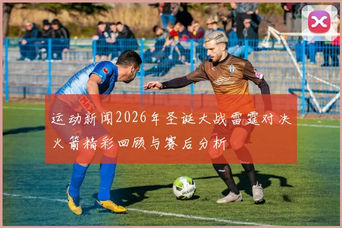 运动新闻2026年圣诞大战雷霆对决火箭精彩回顾与赛后分析